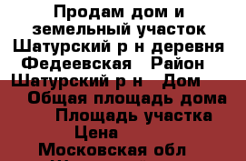 Продам дом и земельный участок Шатурский р-н,деревня Федеевская › Район ­ Шатурский р-н › Дом ­ 10 › Общая площадь дома ­ 25 › Площадь участка ­ 15 › Цена ­ 450 000 - Московская обл., Шатурский р-н, Федеевская д. Недвижимость » Дома, коттеджи, дачи продажа   . Московская обл.